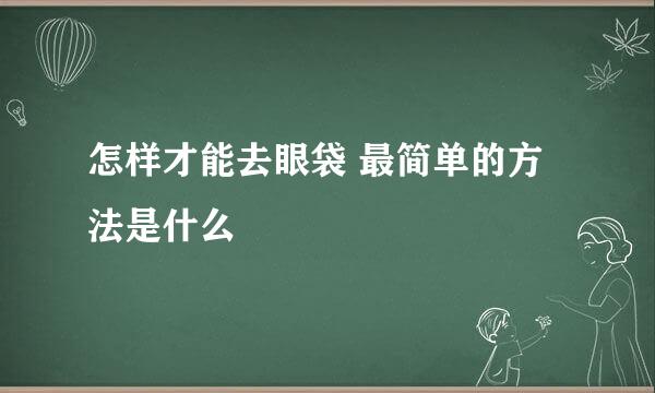 怎样才能去眼袋 最简单的方法是什么