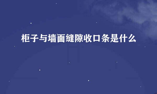 柜子与墙面缝隙收口条是什么