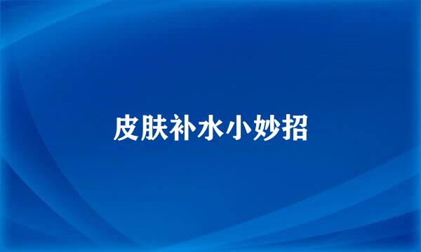 皮肤补水小妙招