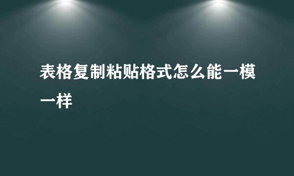 表格复制粘贴格式怎么能一模一样