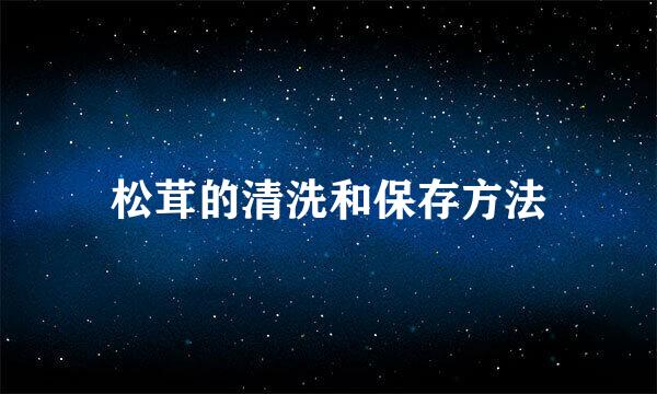 松茸的清洗和保存方法