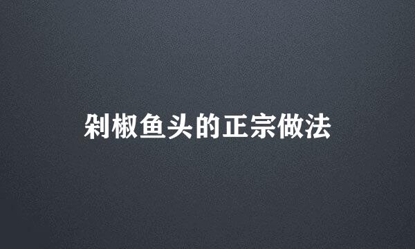 剁椒鱼头的正宗做法