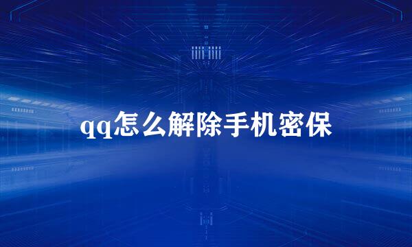 qq怎么解除手机密保