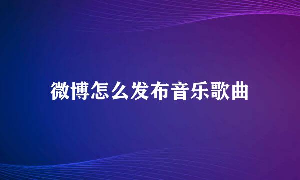 微博怎么发布音乐歌曲