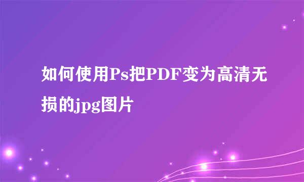 如何使用Ps把PDF变为高清无损的jpg图片