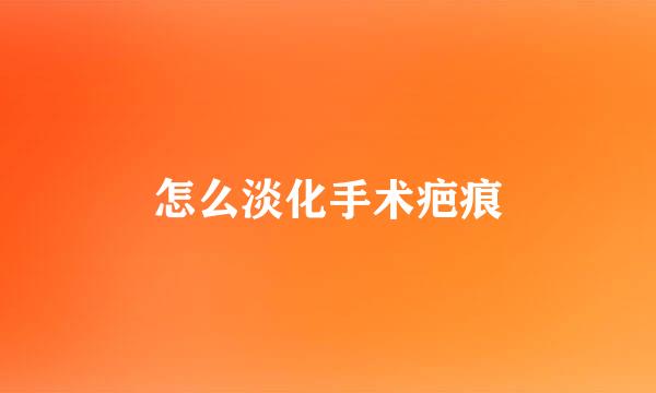 怎么淡化手术疤痕