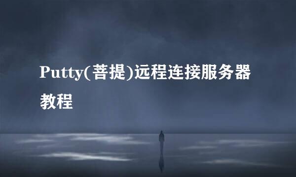 Putty(菩提)远程连接服务器教程
