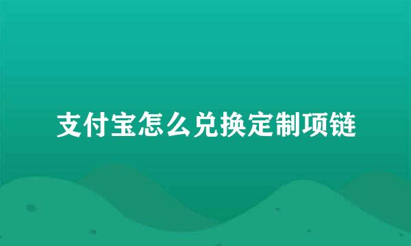 支付宝怎么兑换定制项链
