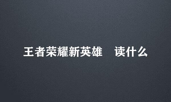 王者荣耀新英雄暃读什么