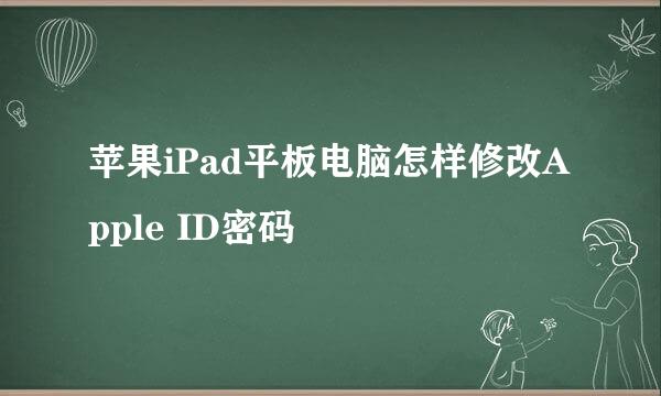 苹果iPad平板电脑怎样修改Apple ID密码