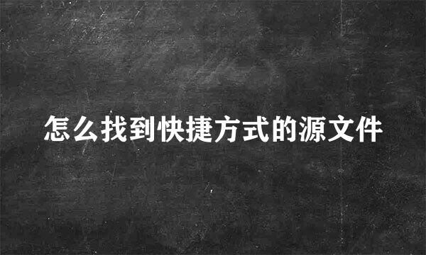 怎么找到快捷方式的源文件