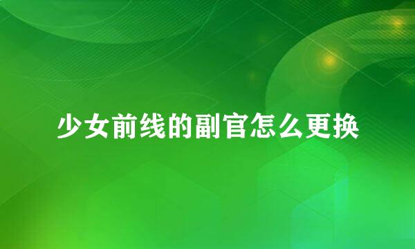 少女前线的副官怎么更换
