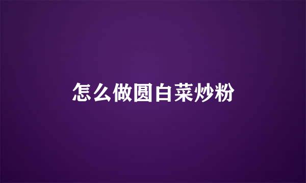 怎么做圆白菜炒粉