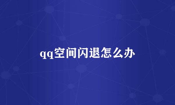 qq空间闪退怎么办