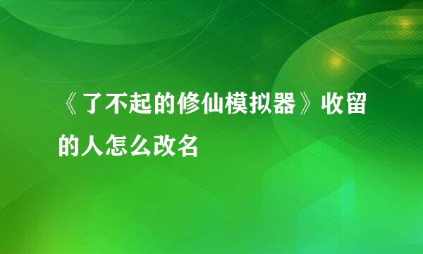 《了不起的修仙模拟器》收留的人怎么改名