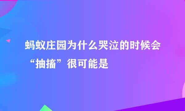 蚂蚁庄园为什么哭泣的时候会“抽搐”很可能是