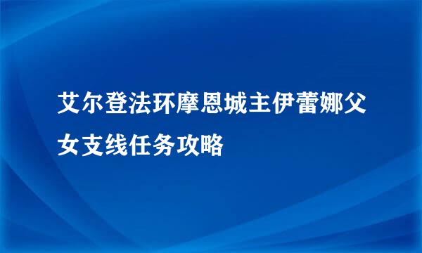 艾尔登法环摩恩城主伊蕾娜父女支线任务攻略
