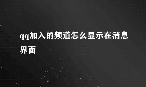 qq加入的频道怎么显示在消息界面