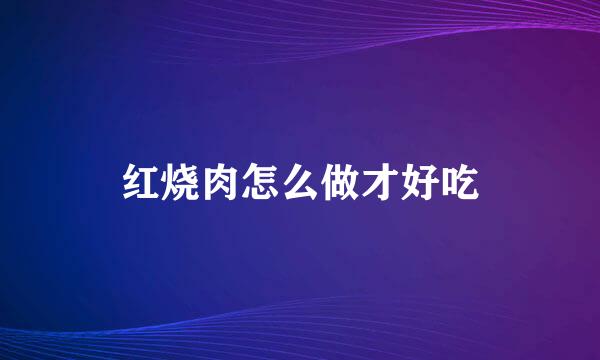 红烧肉怎么做才好吃