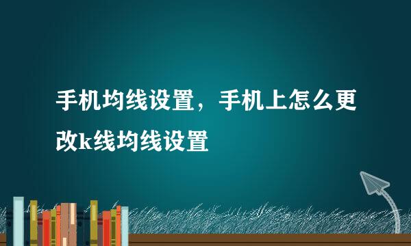 手机均线设置，手机上怎么更改k线均线设置
