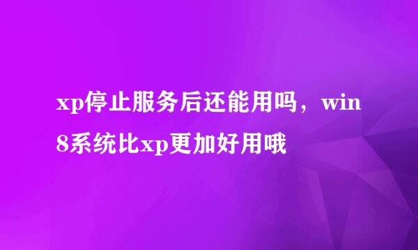 xp停止服务后还能用吗,win8系统比xp更加好用哦