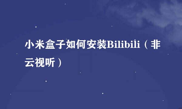 小米盒子如何安装Bilibili（非云视听）