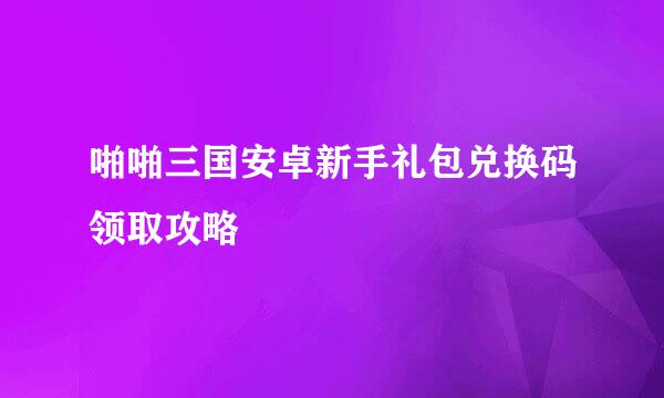 啪啪三国安卓新手礼包兑换码领取攻略