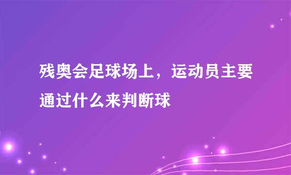 残奥会足球场上，运动员主要通过什么来判断球