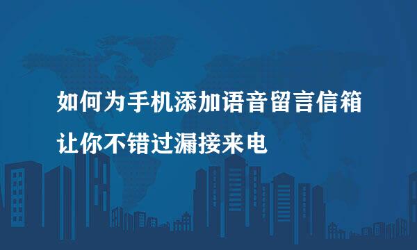 如何为手机添加语音留言信箱让你不错过漏接来电