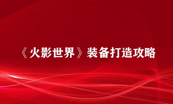 《火影世界》装备打造攻略