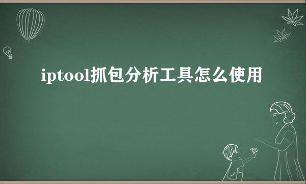 iptool抓包分析工具怎么使用