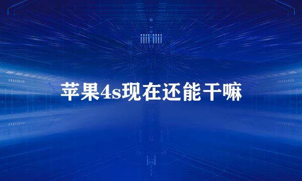 苹果4s现在还能干嘛