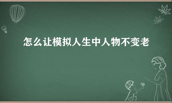 怎么让模拟人生中人物不变老