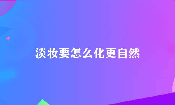 淡妆要怎么化更自然