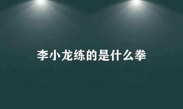 李小龙练的是什么拳