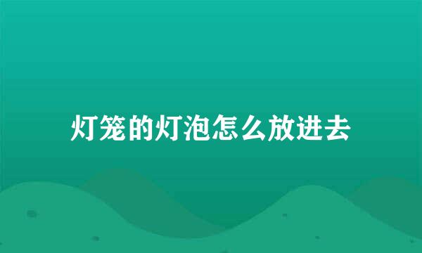 灯笼的灯泡怎么放进去