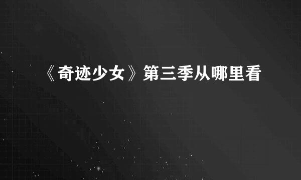 《奇迹少女》第三季从哪里看