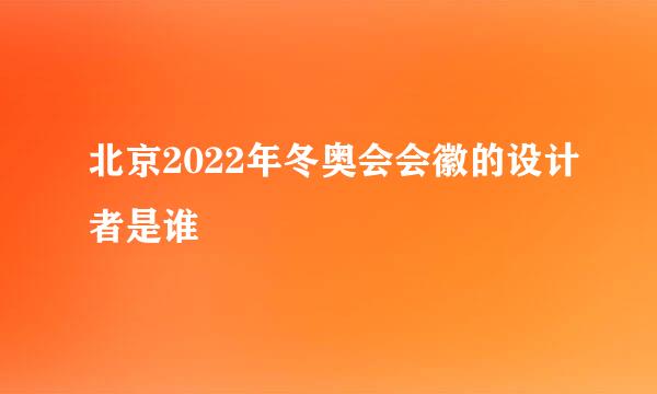 北京2022年冬奥会会徽的设计者是谁