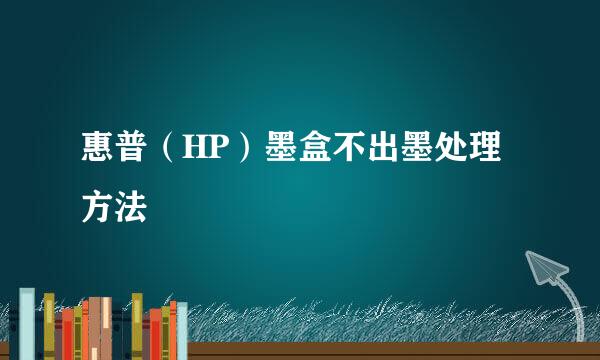 惠普（HP）墨盒不出墨处理方法