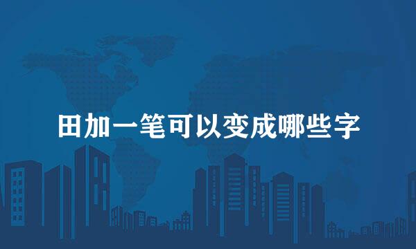 田加一笔可以变成哪些字