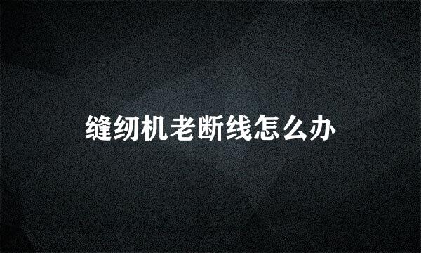 缝纫机老断线怎么办