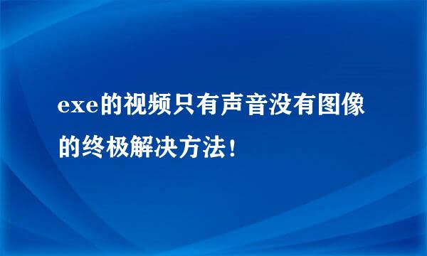 exe的视频只有声音没有图像的终极解决方法！