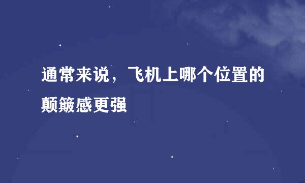 通常来说，飞机上哪个位置的颠簸感更强