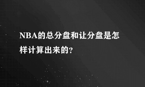 NBA的总分盘和让分盘是怎样计算出来的？