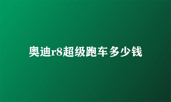 奥迪r8超级跑车多少钱