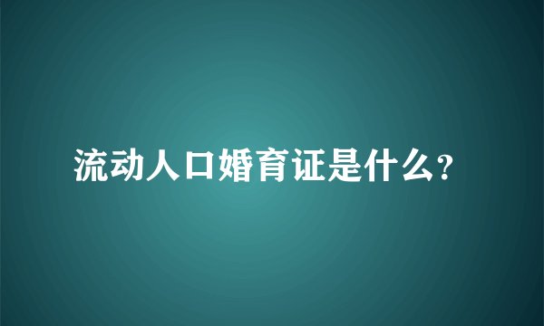 流动人口婚育证是什么？