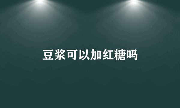 豆浆可以加红糖吗