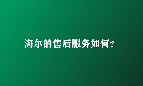海尔的售后服务如何？