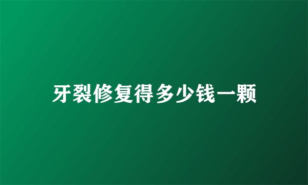 牙裂修复得多少钱一颗