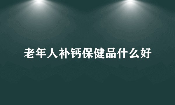老年人补钙保健品什么好